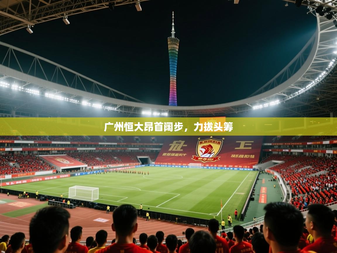广州恒大昂首阔步，力拔头筹  第2张
