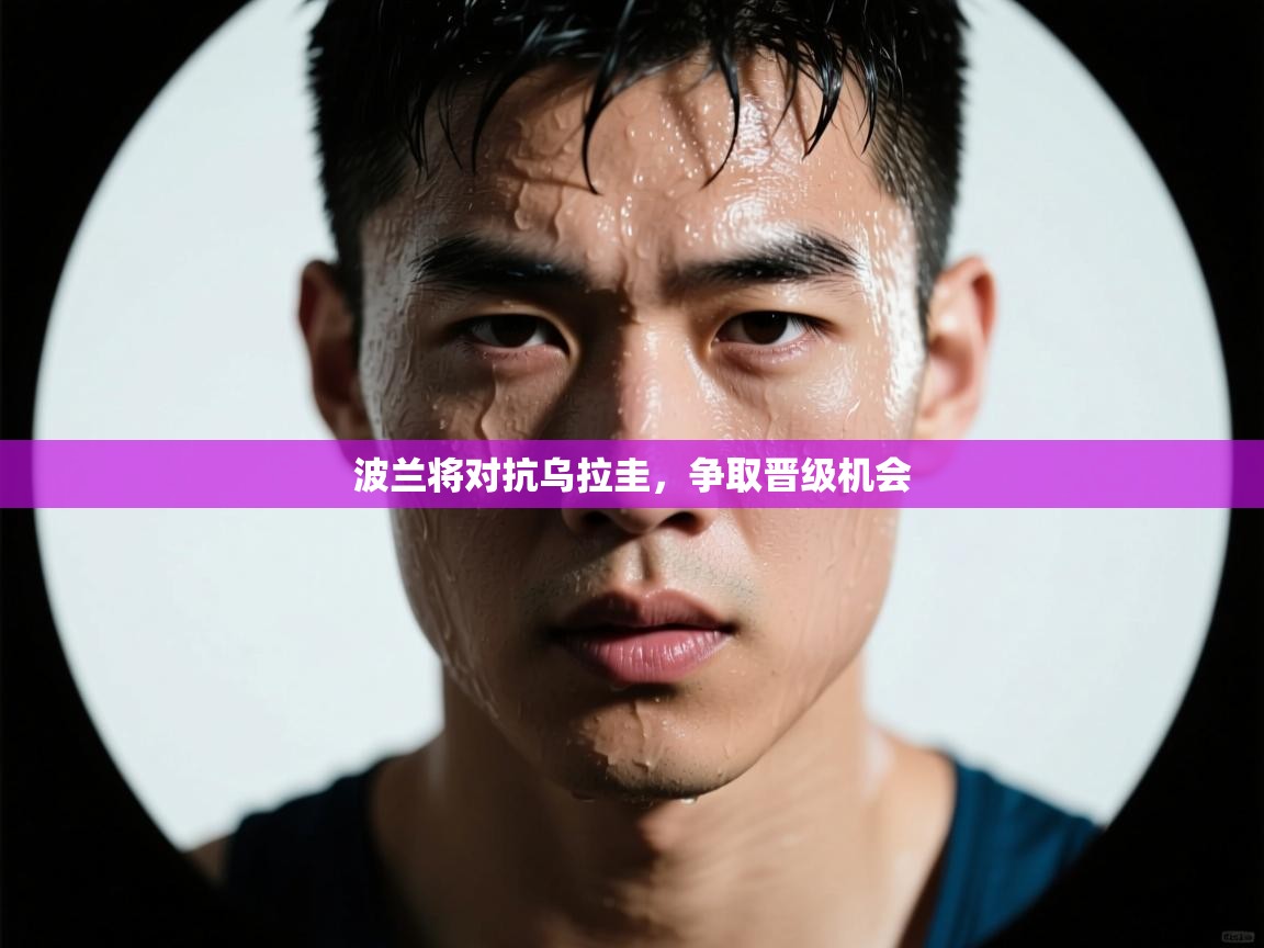 波兰将对抗乌拉圭，争取晋级机会  第1张