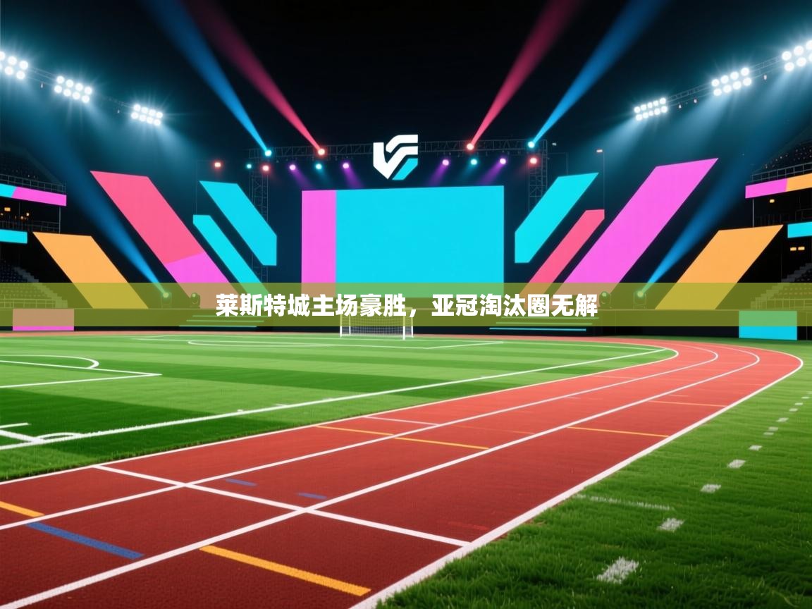 莱斯特城主场豪胜，亚冠淘汰圈无解  第2张