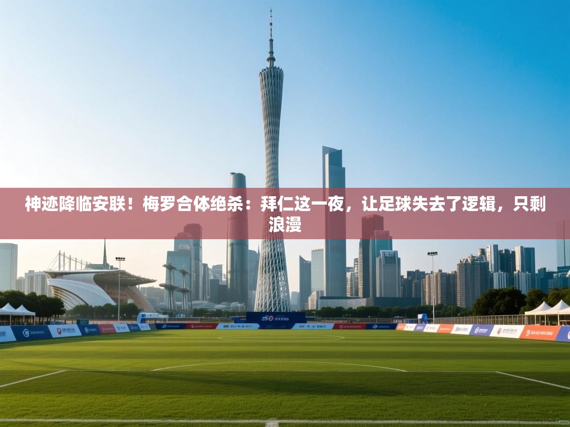 神迹降临安联！梅罗合体绝杀：拜仁这一夜，让足球失去了逻辑，只剩浪漫  第1张