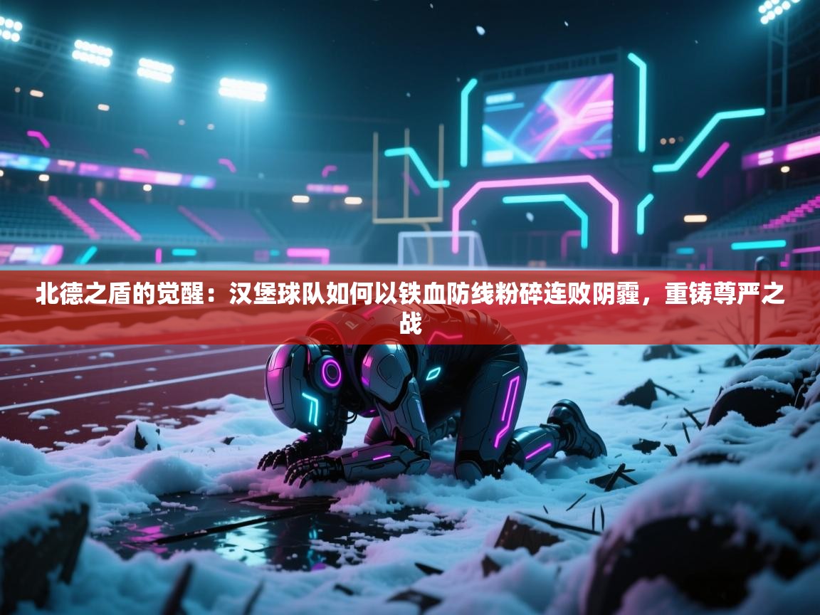 北德之盾的觉醒：汉堡球队如何以铁血防线粉碎连败阴霾，重铸尊严之战  第1张
