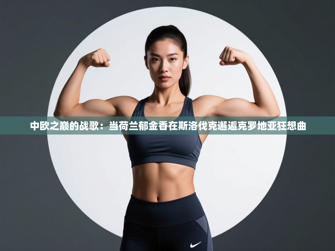 中欧之巅的战歌：当荷兰郁金香在斯洛伐克邂逅克罗地亚狂想曲  第2张