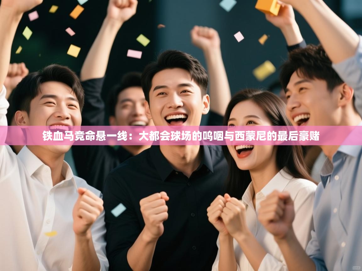 铁血马竞命悬一线：大都会球场的呜咽与西蒙尼的最后豪赌  第1张