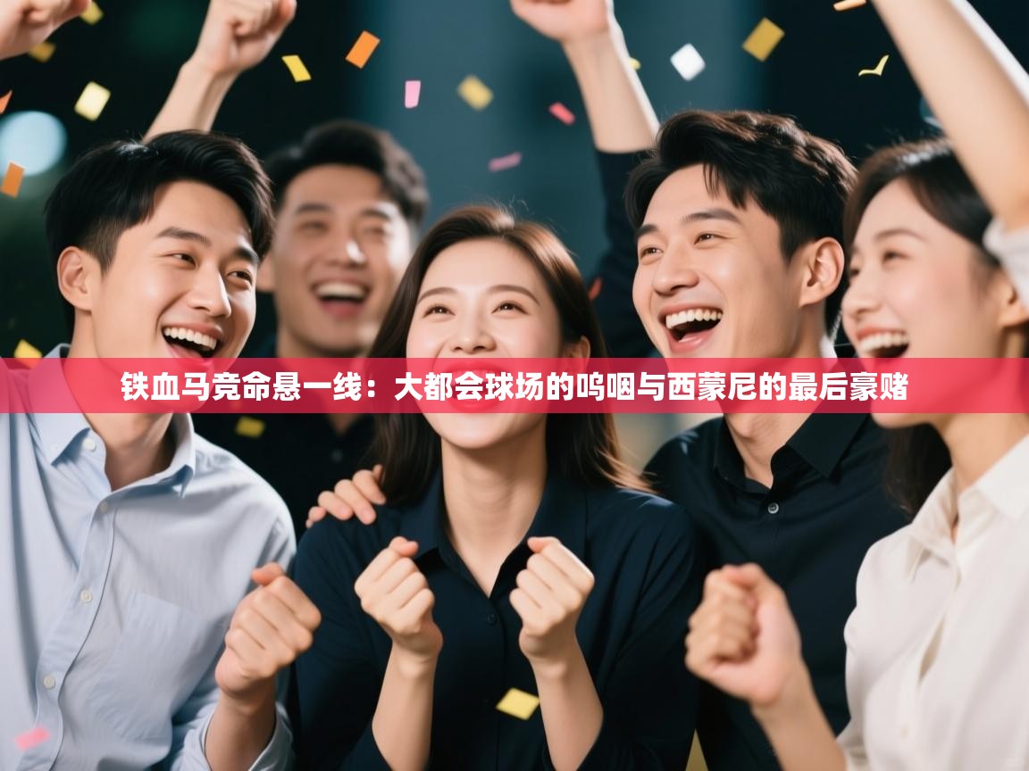 铁血马竞命悬一线：大都会球场的呜咽与西蒙尼的最后豪赌  第2张