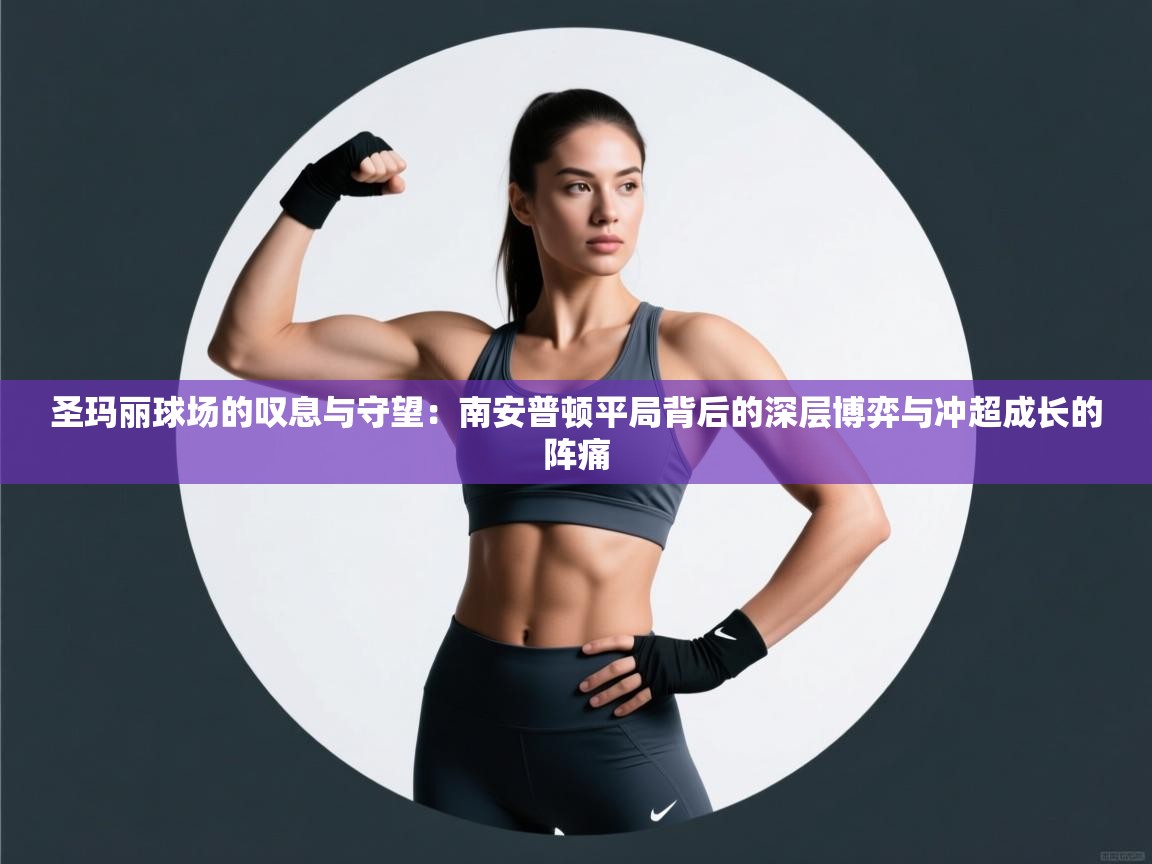 圣玛丽球场的叹息与守望：南安普顿平局背后的深层博弈与冲超成长的阵痛  第1张