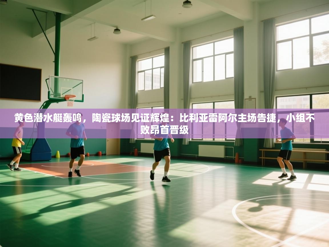 黄色潜水艇轰鸣,陶瓷球场见证辉煌:比利亚雷阿尔主场告捷,小组不败昂首晋级 第1张