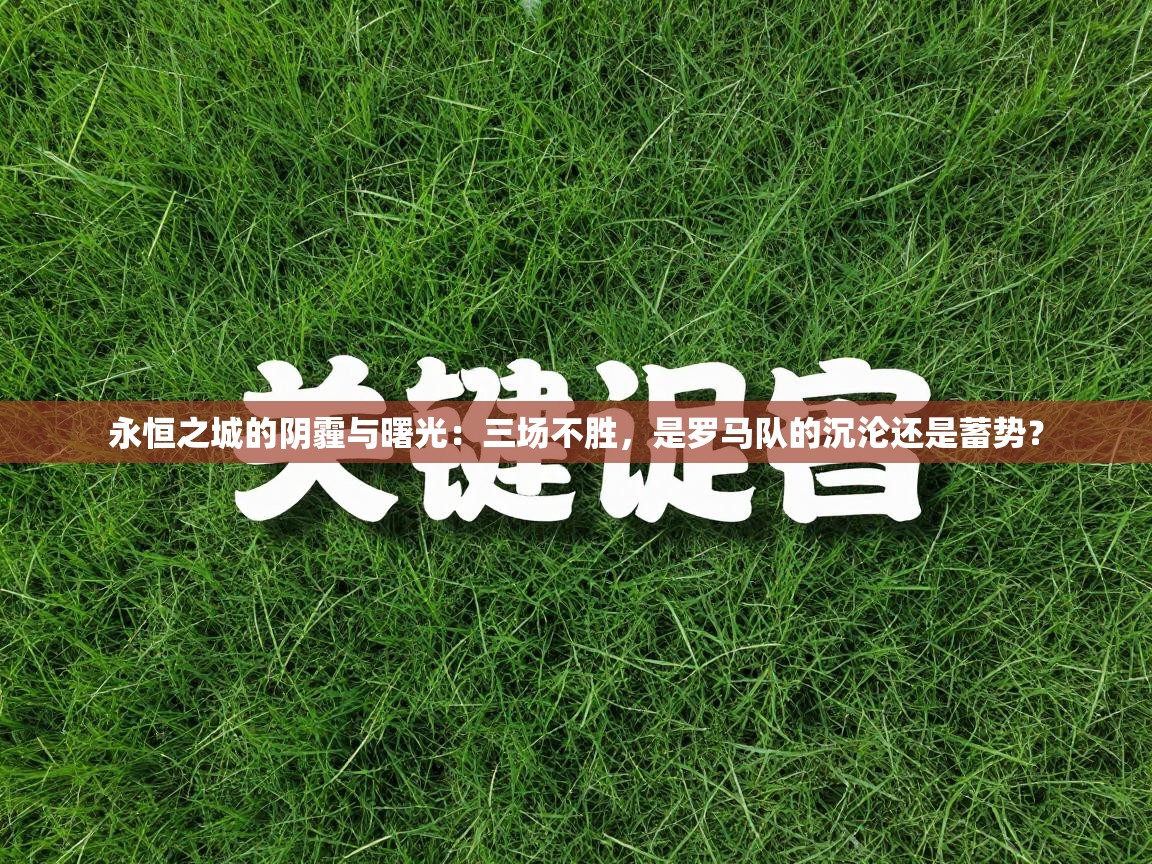 永恒之城的阴霾与曙光：三场不胜，是罗马队的沉沦还是蓄势？  第2张