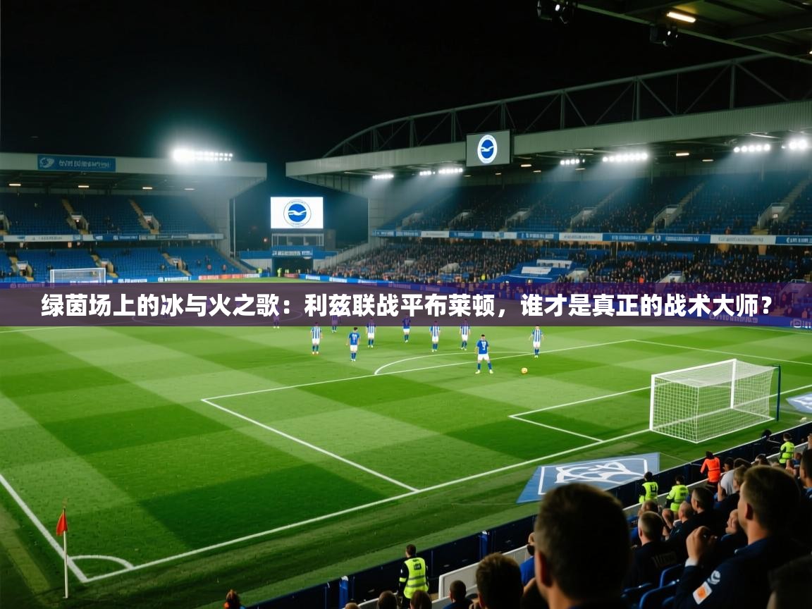 绿茵场上的冰与火之歌:利兹联战平布莱顿,谁才是真正的战术大师? 第1张