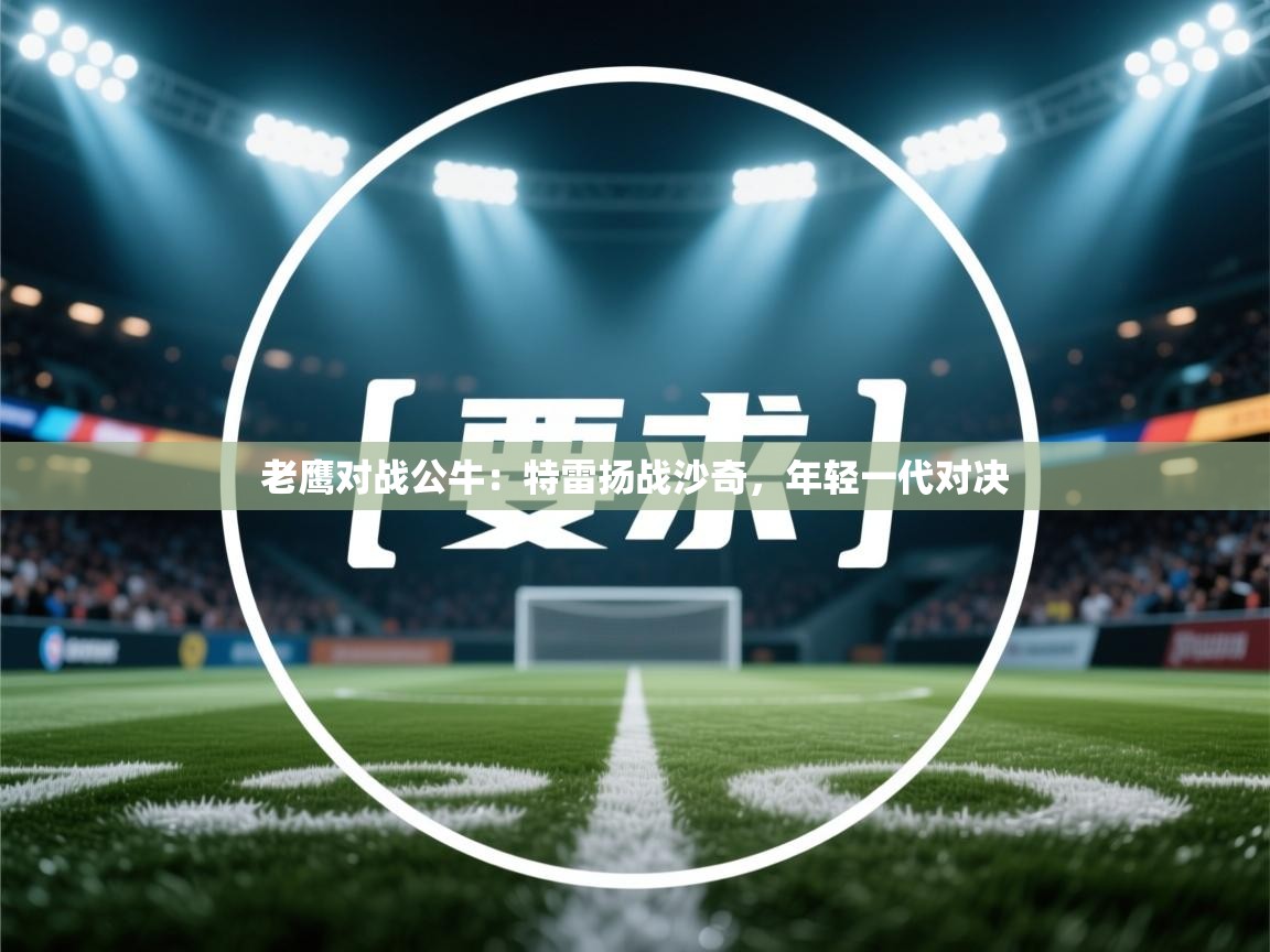 老鹰对战公牛：特雷扬战沙奇，年轻一代对决  第1张