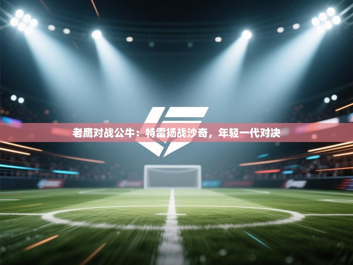 老鹰对战公牛：特雷扬战沙奇，年轻一代对决  第2张