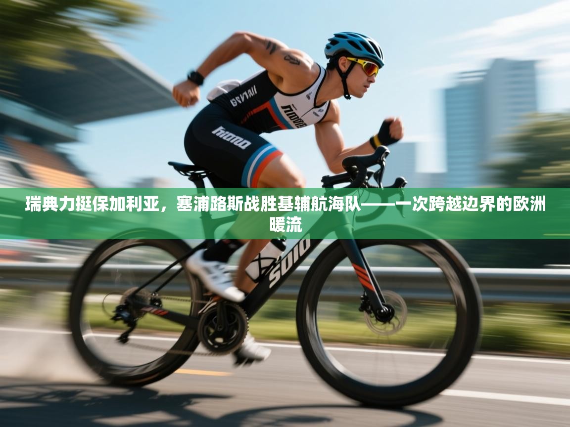 瑞典力挺保加利亚，塞浦路斯战胜基辅航海队——一次跨越边界的欧洲暖流  第2张