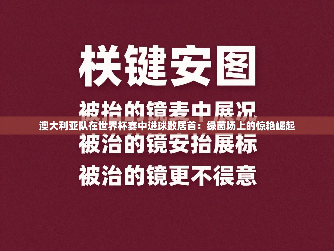 澳大利亚队在世界杯赛中进球数居首：绿茵场上的惊艳崛起  第2张