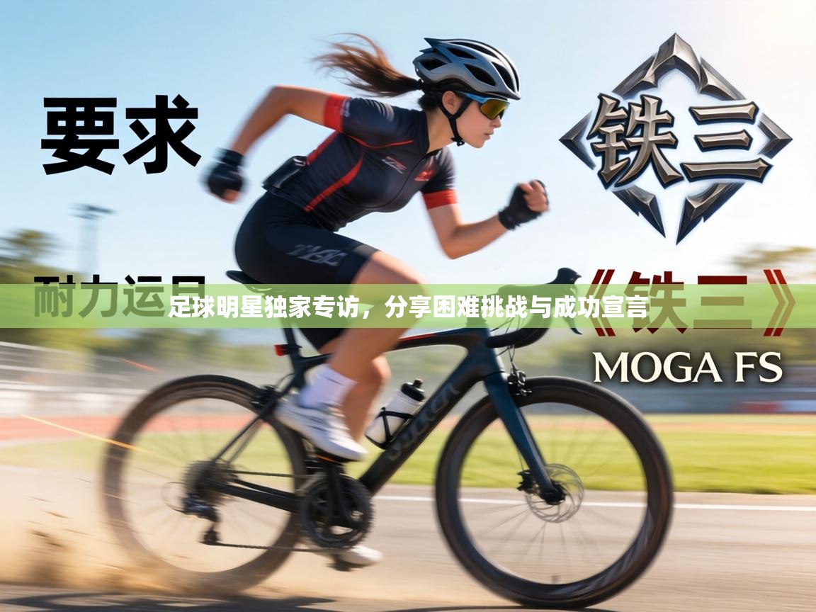 足球明星独家专访，分享困难挑战与成功宣言  第1张